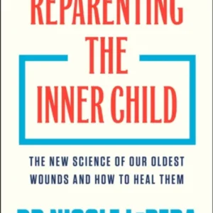 Reparenting the Inner Child: the New Science Of Our Oldest Wounds and How To Heal them