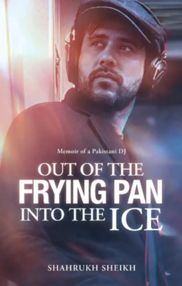 Out Of the Frying Pan Into the Ice: Memoir Of a Pakistani Dj